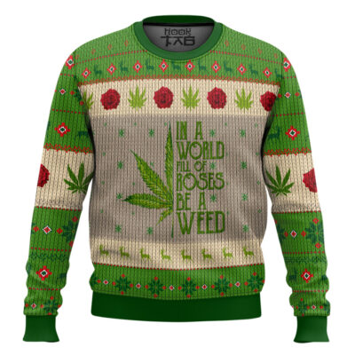 420 In A World Full Of Roses Be A Weed Ugly Christmas Sweater