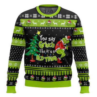 You Say Grinch Like It's A Bad Thing Ugly Christmas Sweater